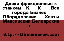  Диски фрикционные к станкам 16К20, 1К62. - Все города Бизнес » Оборудование   . Ханты-Мансийский,Белоярский г.